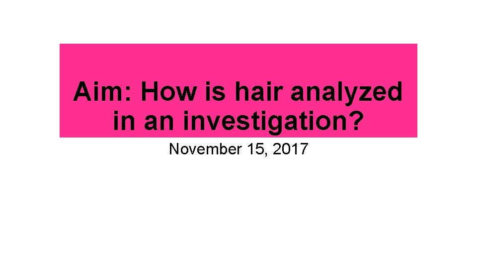 Aim: How is hair analyzed in an investigation? November 15, 2017 