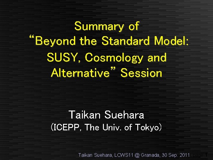 Summary of “Beyond the Standard Model: SUSY, Cosmology and Alternative” Session Taikan Suehara (ICEPP,