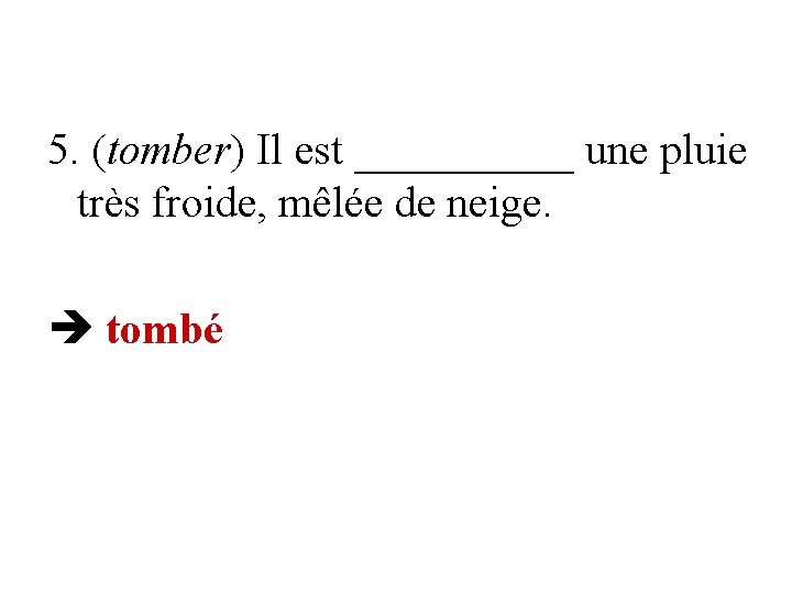 5. (tomber) Il est _____ une pluie très froide, mêlée de neige. tombé 