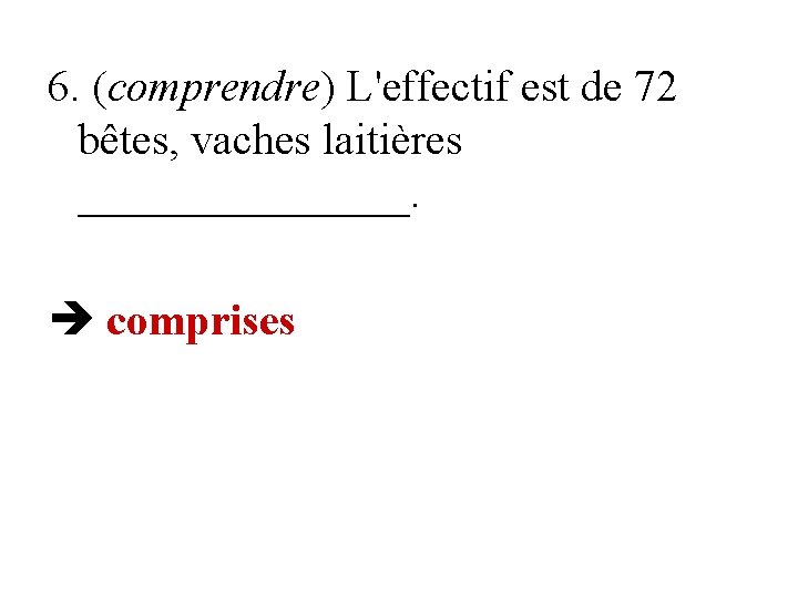 6. (comprendre) L'effectif est de 72 bêtes, vaches laitières ________. comprises 