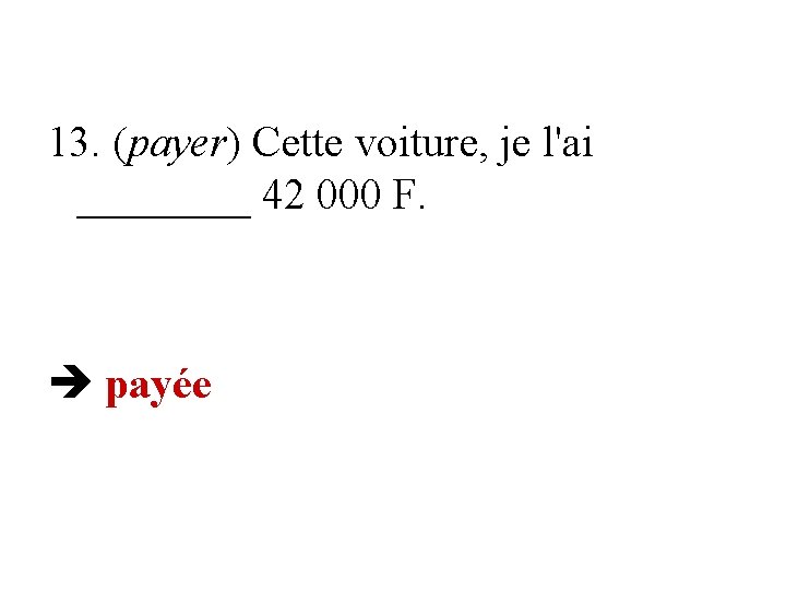 13. (payer) Cette voiture, je l'ai ____ 42 000 F. payée 