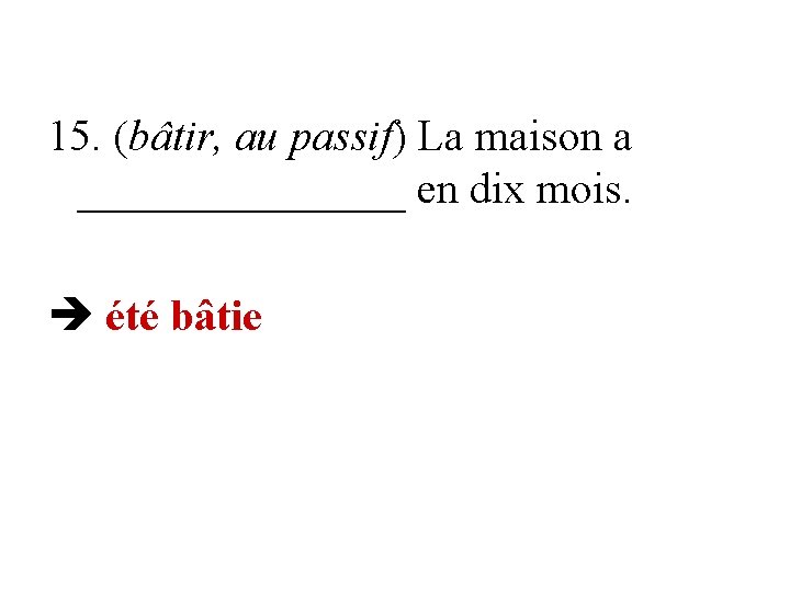 15. (bâtir, au passif) La maison a ________ en dix mois. été bâtie 