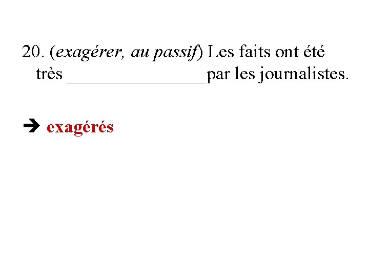 20. (exagérer, au passif) Les faits ont été très ________par les journalistes. exagérés 