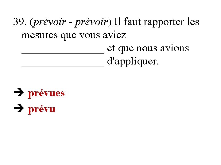 39. (prévoir - prévoir) Il faut rapporter les mesures que vous aviez ________ et