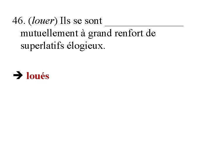 46. (louer) Ils se sont ________ mutuellement à grand renfort de superlatifs élogieux. loués