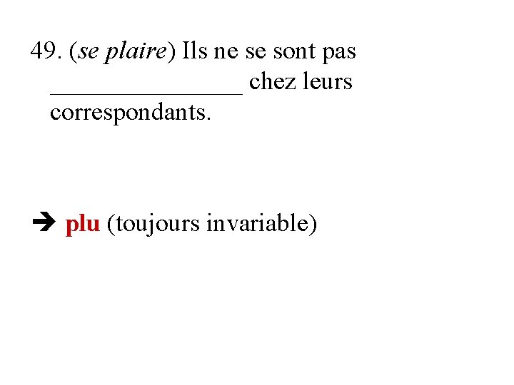 49. (se plaire) Ils ne se sont pas ________ chez leurs correspondants. plu (toujours