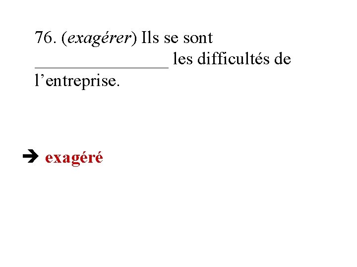 76. (exagérer) Ils se sont ________ les difficultés de l’entreprise. exagéré 