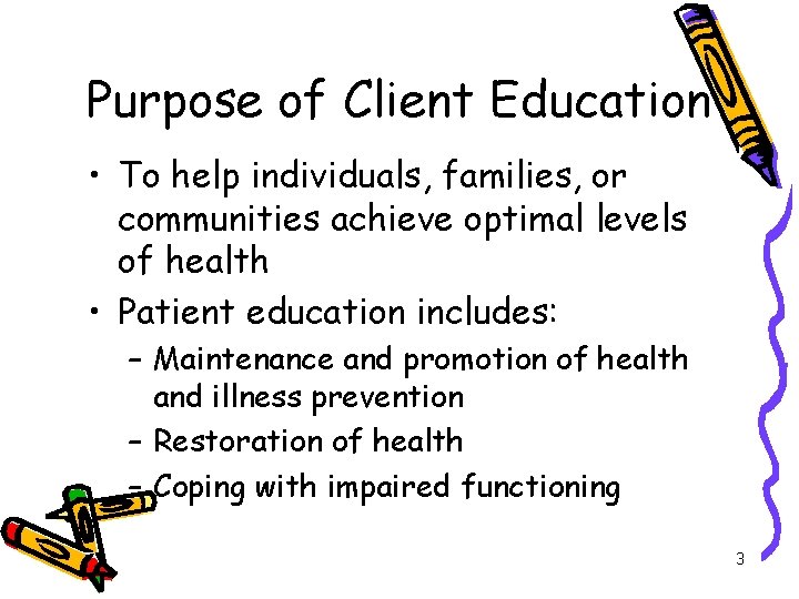 Purpose of Client Education • To help individuals, families, or communities achieve optimal levels