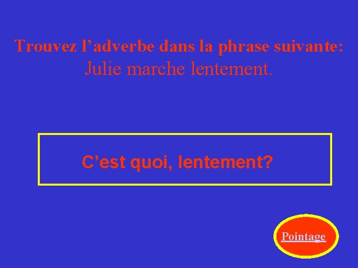 Trouvez l’adverbe dans la phrase suivante: Julie marche lentement. C’est quoi, lentement? Pointage 