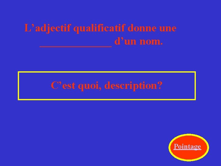 L’adjectif qualificatif donne une _______ d’un nom. C’est quoi, description? Pointage 