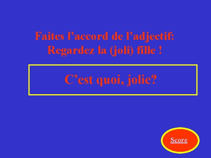 Faites l’accord de l’adjectif: Regardez la (joli) fille ! C’est quoi, jolie? Score 