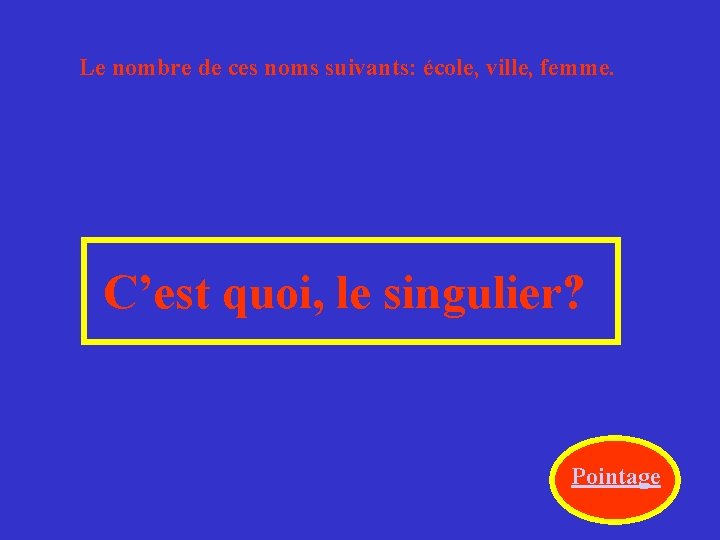 Le nombre de ces noms suivants: école, ville, femme. C’est quoi, le singulier? Pointage