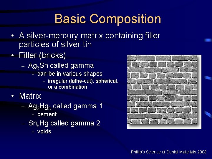 Basic Composition • A silver-mercury matrix containing filler particles of silver-tin • Filler (bricks)