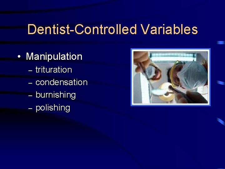 Dentist-Controlled Variables • Manipulation – – trituration condensation burnishing polishing 