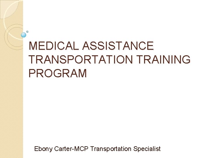 MEDICAL ASSISTANCE TRANSPORTATION TRAINING PROGRAM Ebony Carter-MCP Transportation Specialist 