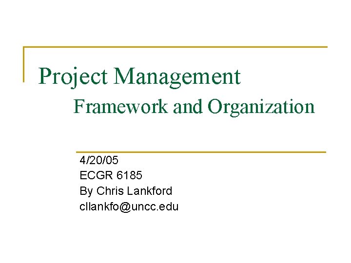 Project Management Framework and Organization 4/20/05 ECGR 6185 By Chris Lankford cllankfo@uncc. edu 