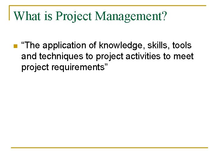 What is Project Management? n “The application of knowledge, skills, tools and techniques to