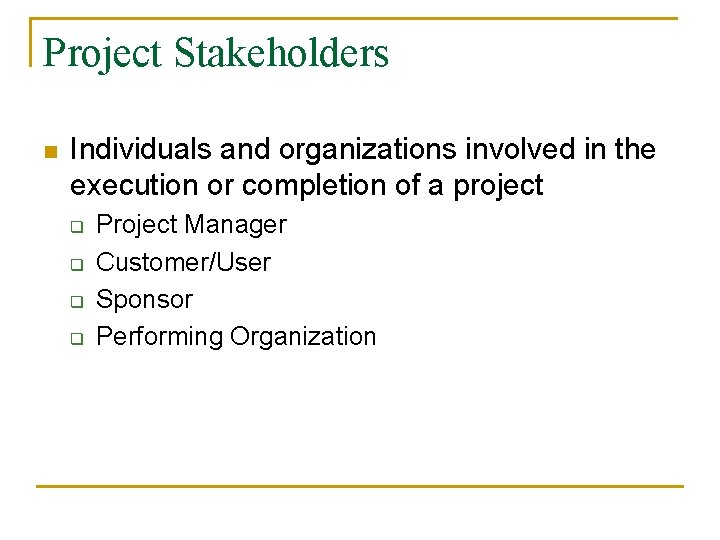 Project Stakeholders n Individuals and organizations involved in the execution or completion of a