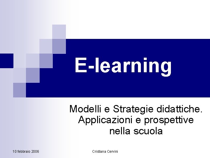 E-learning Modelli e Strategie didattiche. Applicazioni e prospettive nella scuola 10 febbraio 2006 Cristiana