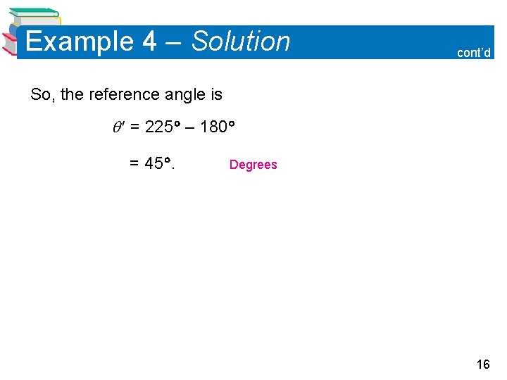 Example 4 – Solution cont’d So, the reference angle is = 225 – 180