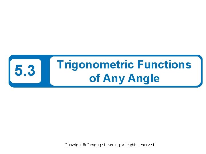 5. 3 Trigonometric Functions of Any Angle Copyright © Cengage Learning. All rights reserved.