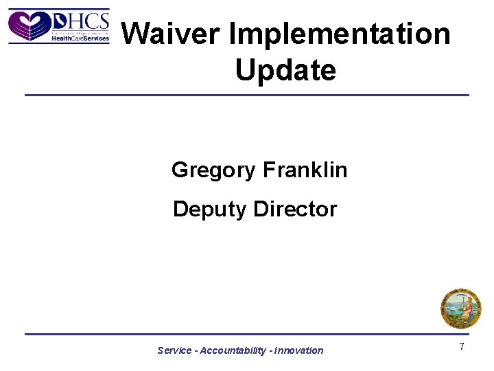 Waiver Implementation Update Gregory Franklin Deputy Director Service - Accountability - Innovation 7 