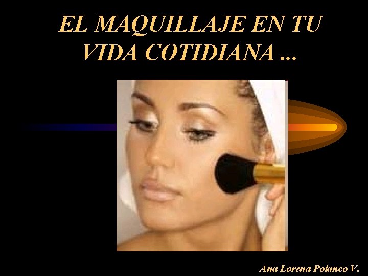 EL MAQUILLAJE EN TU VIDA COTIDIANA. . . Ana Lorena Polanco V. 