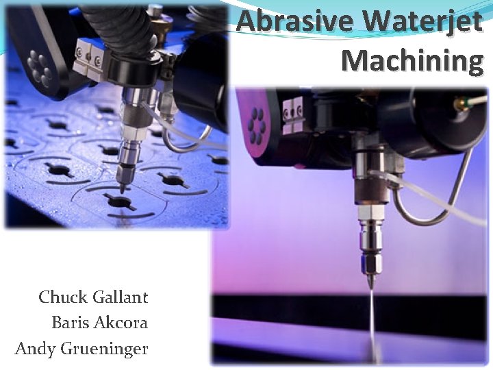 Abrasive Waterjet Machining Chuck Gallant Baris Akcora Andy Grueninger 