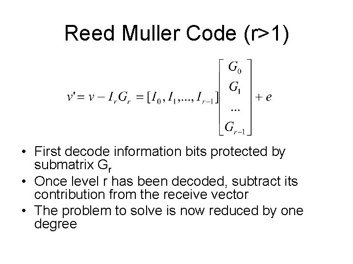 Reed Muller Code (r>1) • First decode information bits protected by submatrix Gr •