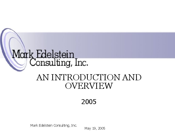 MARK EDELSTEIN CONSULTING, INC. AN INTRODUCTION AND OVERVIEW 2005 Mark Edelstein Consulting, Inc. May