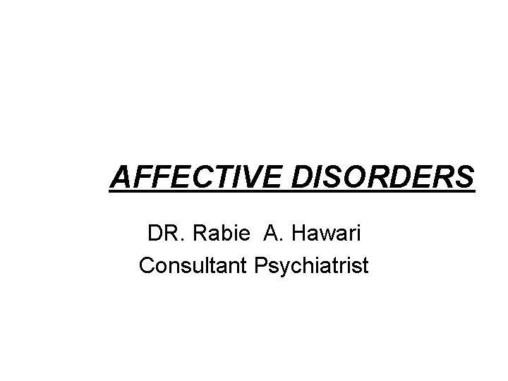 AFFECTIVE DISORDERS DR. Rabie A. Hawari Consultant Psychiatrist 
