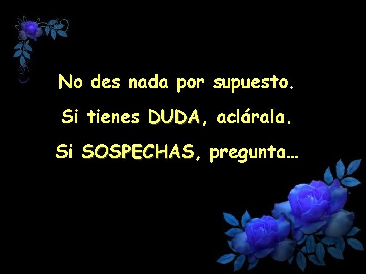 No des nada por supuesto. Si tienes DUDA, DUDA aclárala. Si SOSPECHAS, SOSPECHAS pregunta…