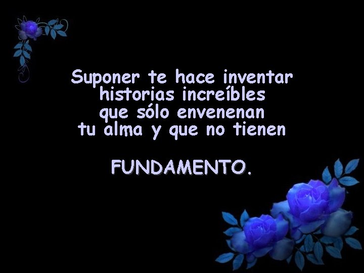 Suponer te hace inventar historias increíbles que sólo envenenan tu alma y que no