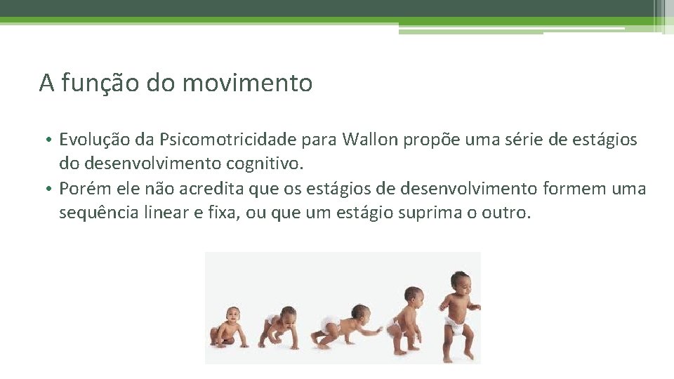 A função do movimento • Evolução da Psicomotricidade para Wallon propõe uma série de