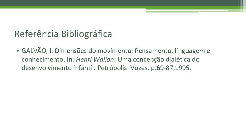 Referência Bibliográfica • GALVÃO, I. Dimensões do movimento; Pensamento, linguagem e conhecimento. In: Henri