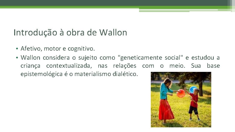 Introdução à obra de Wallon • Afetivo, motor e cognitivo. • Wallon considera o