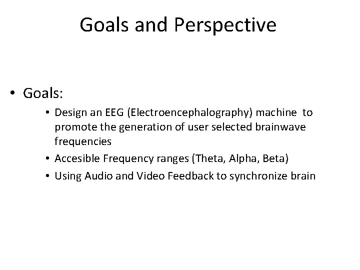 Goals and Perspective • Goals: • Design an EEG (Electroencephalography) machine to promote the