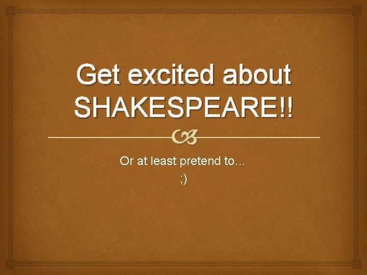 Get excited about SHAKESPEARE!! Or at least pretend to… ; ) 