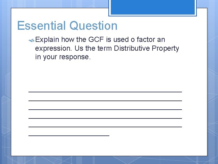 Essential Question Explain how the GCF is used o factor an expression. Us the