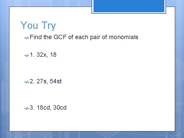 You Try Find the GCF of each pair of monomials 1. 32 x, 18