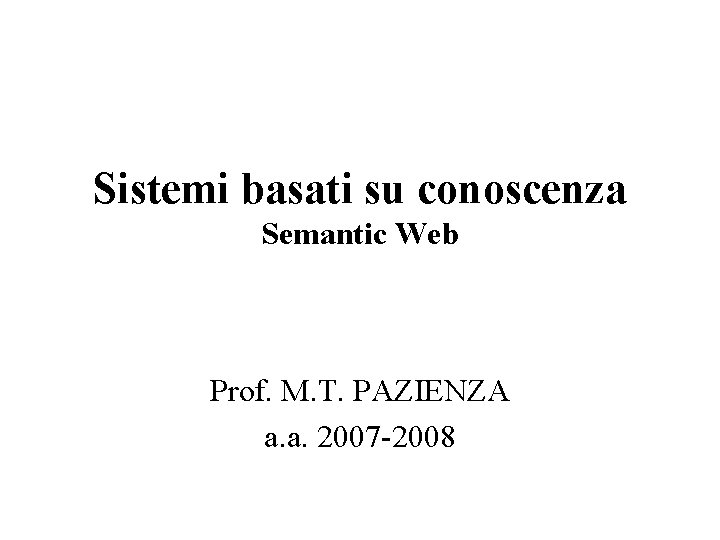 Sistemi basati su conoscenza Semantic Web Prof. M. T. PAZIENZA a. a. 2007 -2008