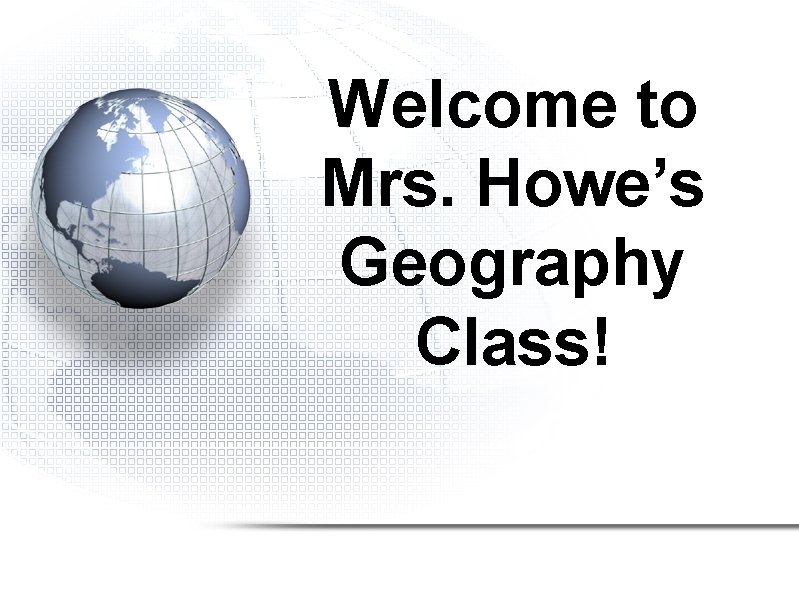 Welcome to Mrs. Howe’s Geography Class! Welcome to Mrs. Howe’s Geography Class!