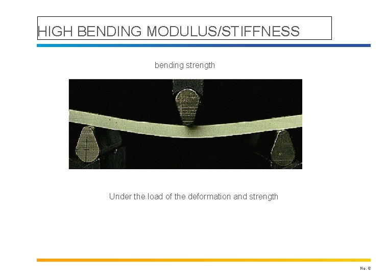 HIGH BENDING MODULUS/STIFFNESS bending strength Under the load of the deformation and strength No.