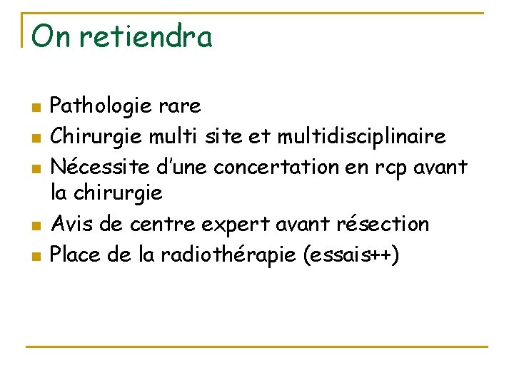 On retiendra n n n Pathologie rare Chirurgie multi site et multidisciplinaire Nécessite d’une