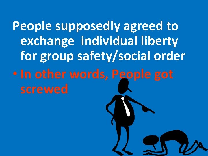 People supposedly agreed to exchange individual liberty for group safety/social order • In other