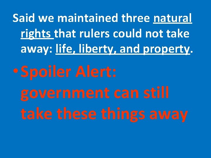 Said we maintained three natural rights that rulers could not take away: life, liberty,