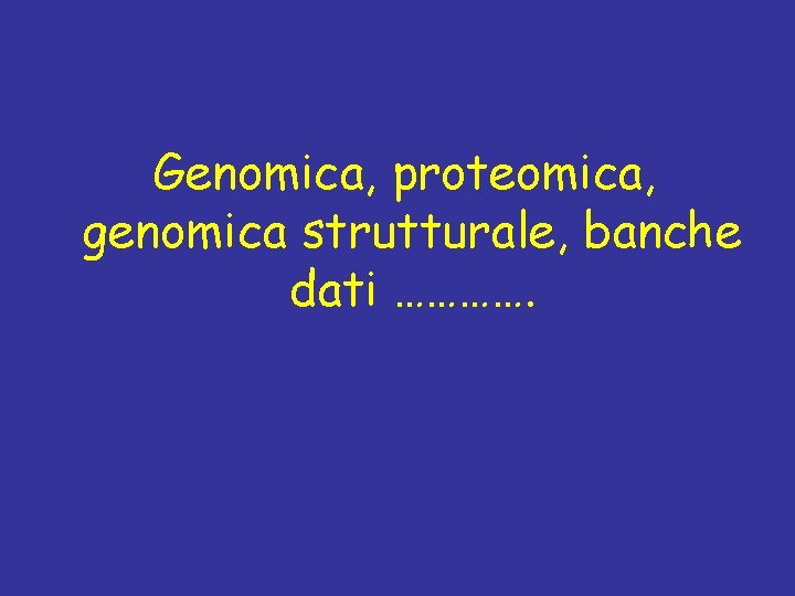 Genomica, proteomica, genomica strutturale, banche dati …………. 
