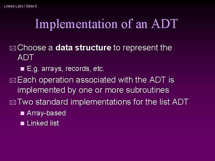 Linked Lists / Slide 9 Implementation of an ADT * Choose a data structure