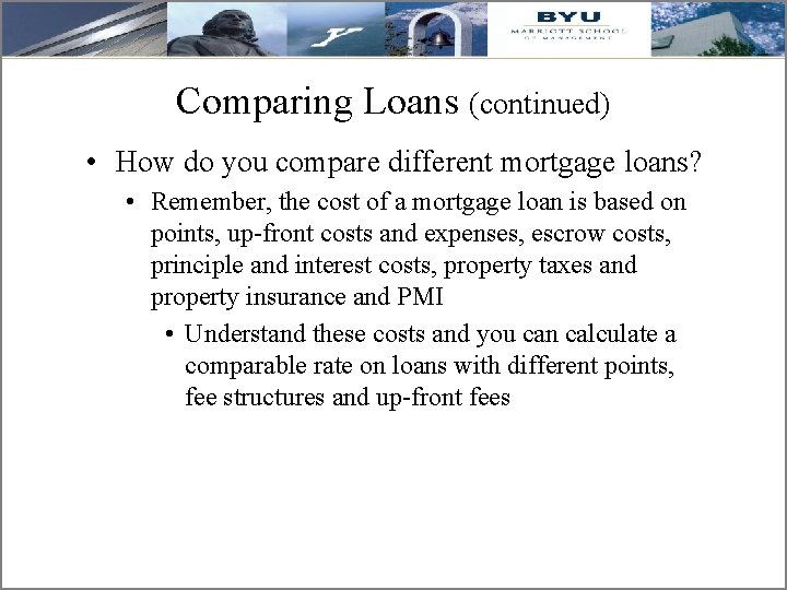 Comparing Loans (continued) • How do you compare different mortgage loans? • Remember, the