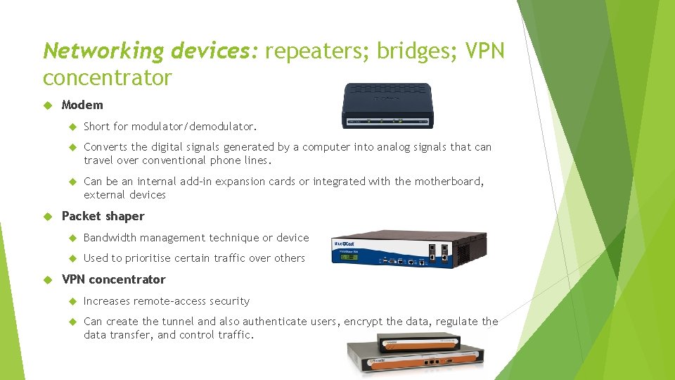 Networking devices: repeaters; bridges; VPN concentrator Modem Short for modulator/demodulator. Converts the digital signals